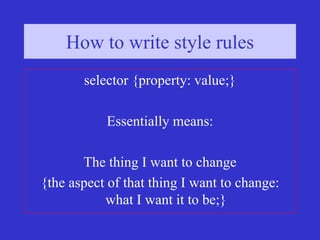 How to write style rules (2)
How to write style rules
selector {property: value;}
Essentially means:
The thing I want to change
{the aspect of that thing I want to change:
what I want it to be;}
 