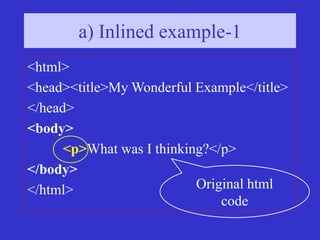 <html>
<head><title>My Wonderful Example</title>
</head>
<body>
<p>What was I thinking?</p>
</body>
</html>
a) Inlined example-1
Original html
code
 