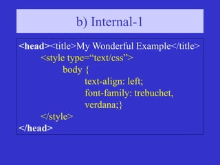 <head><title>My Wonderful Example</title>
<style type=“text/css”>
body {
text-align: left;
font-family: trebuchet,
verdana;}
</style>
</head>
b) Internal-1
 
