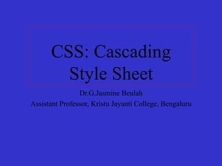 CSS: Cascading
Style Sheet
Dr.G.Jasmine Beulah
Assistant Professor, Kristu Jayanti College, Bengaluru
 