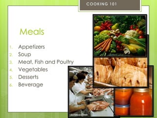 Meals
1.
2.
3.

4.
5.
6.

Appetizers
Soup
Meat, Fish and Poultry
Vegetables
Desserts
Beverage

 