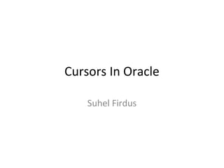 Cursors In Oracle
Suhel Firdus
 