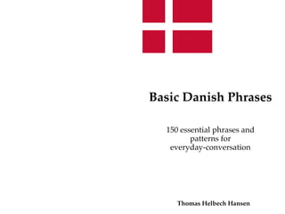 Basic Danish Phrases
150 essential phrases and
patterns for 
everyday-conversation
Thomas Helbech Hansen
 