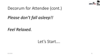 Decorum for Attendee (cont.)
Please don’t fall asleep!!
Feel Relaxed.
9/2/2020 16
Let’s Start….
 