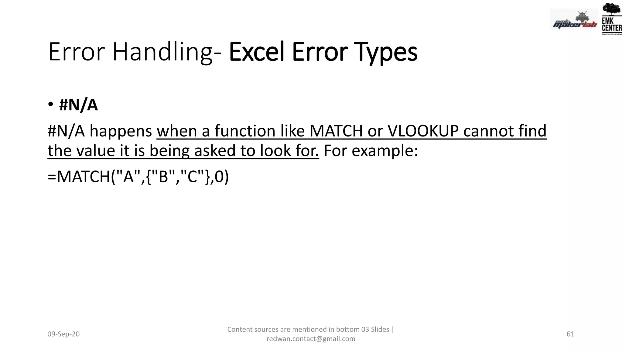 Error Handling- Excel Error Types
• #N/A
#N/A happens when a function like MATCH or VLOOKUP cannot find
the value it is being asked to look for. For example:
=MATCH("A",{"B","C"},0)
09-Sep-20
Content sources are mentioned in bottom 03 Slides |
redwan.contact@gmail.com
61
 