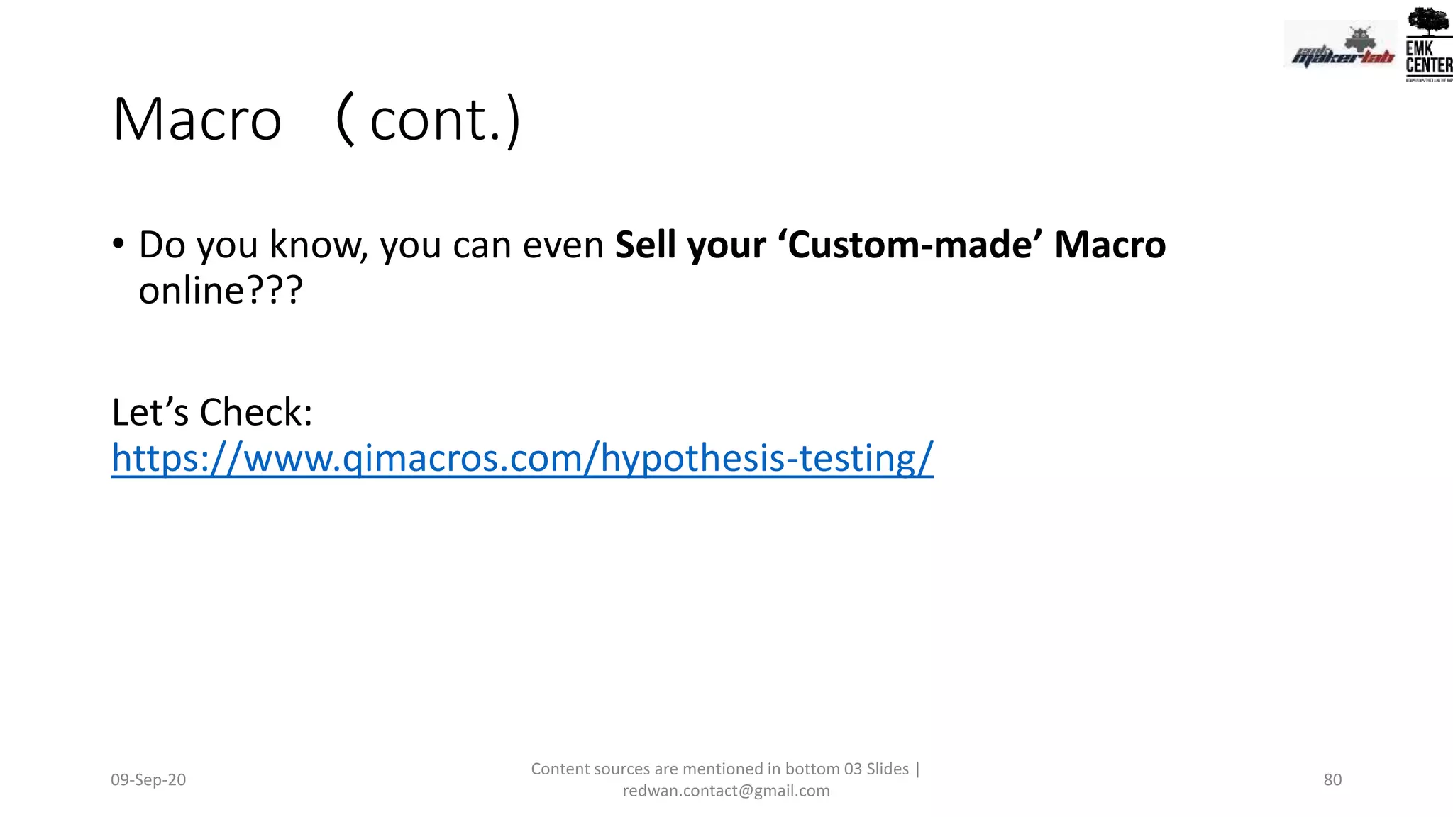 Macro (cont.)
• Do you know, you can even Sell your ‘Custom-made’ Macro
online???
Let’s Check:
https://www.qimacros.com/hypothesis-testing/
09-Sep-20
Content sources are mentioned in bottom 03 Slides |
redwan.contact@gmail.com
80
 