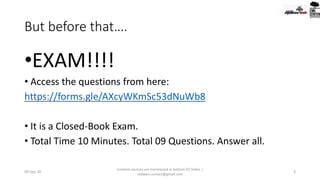 But before that….
•EXAM!!!!
• Access the questions from here:
https://forms.gle/AXcyWKmSc53dNuWb8
• It is a Closed-Book Exam.
• Total Time 10 Minutes. Total 09 Questions. Answer all.
09-Sep-20
Content sources are mentioned in bottom 03 Slides |
redwan.contact@gmail.com
3
 