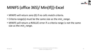 MINIFS (office 365)/ Min(If())-Excel
• MINIFS will return zero (0) if no cells match criteria.
• Criteria range(s) must be the same size as the min_range.
• MINIFS will return a #VALUE error if a criteria range is not the same
size as the min_range.
09-Sep-20
Content sources are mentioned in bottom 03 Slides |
redwan.contact@gmail.com
37
 