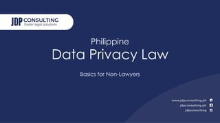 Philippine
Data Privacy Law
Basics for Non-Lawyers
 