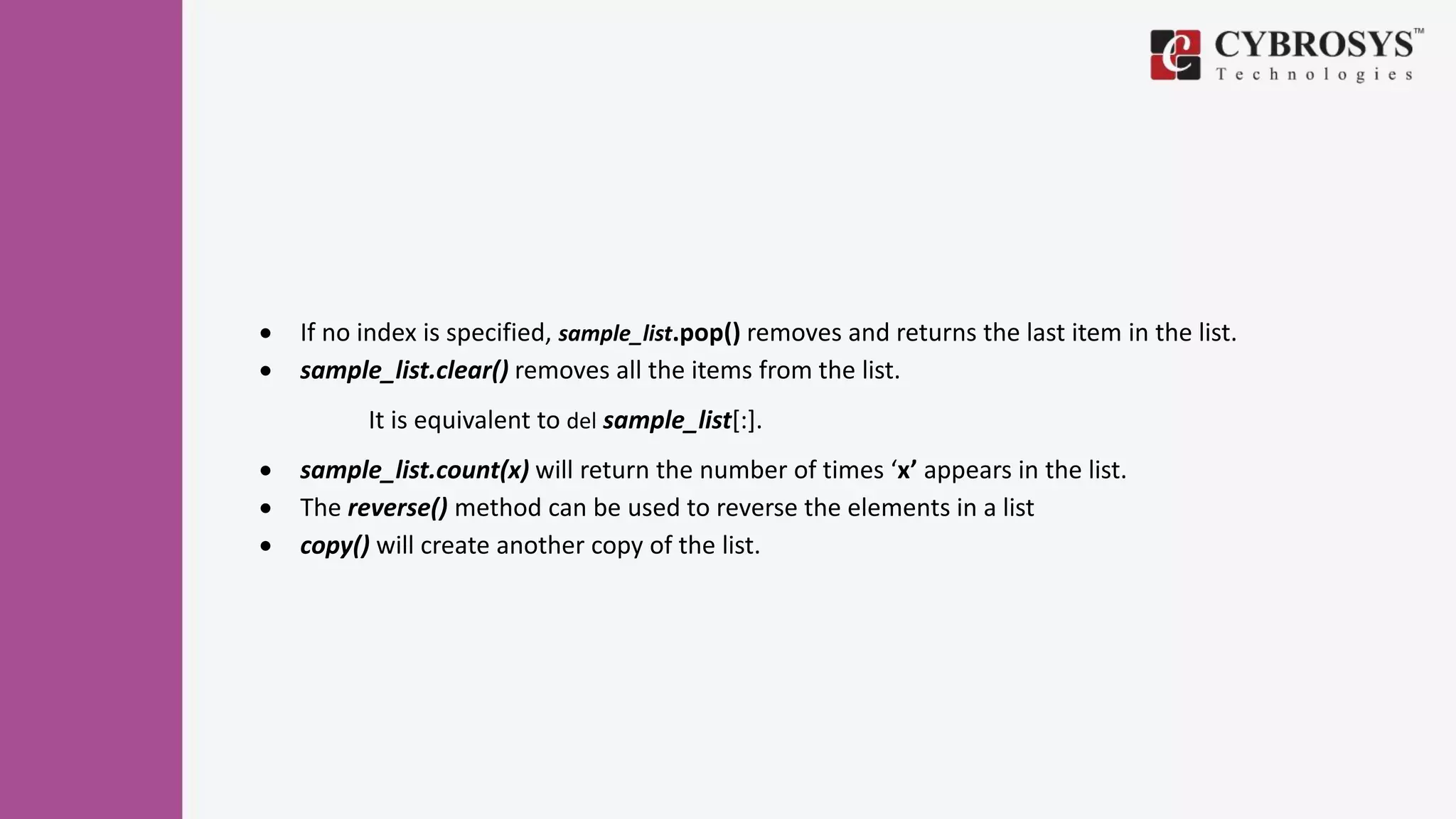  If no index is specified, sample_list.pop() removes and returns the last item in the list.
 sample_list.clear() removes all the items from the list.
It is equivalent to del sample_list[:].
 sample_list.count(x) will return the number of times ‘x’ appears in the list.
 The reverse() method can be used to reverse the elements in a list
 copy() will create another copy of the list.
 