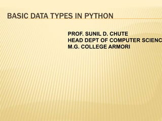 BASIC DATA TYPES IN PYTHON
PROF. SUNIL D. CHUTE
HEAD DEPT OF COMPUTER SCIENC
M.G. COLLEGE ARMORI
 