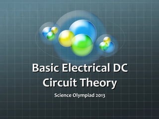 Basic Electrical DC
  Circuit Theory
    Science Olympiad 2013
 