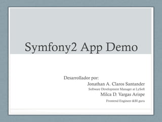 Symfony2 App Demo

     Desarrollador por:
                 Jonathan A. Claros Santander
                 Software Development Manager at LySoft
                         Milca D. Vargas Arispe
                            Frontend Engineer &BI guru
 
