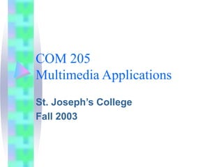 COM 205
Multimedia Applications
St. Joseph’s College
Fall 2003
 