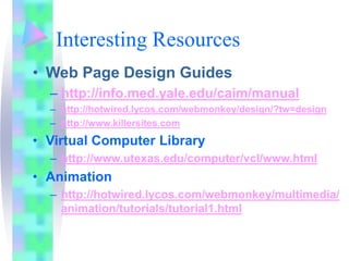 Interesting Resources
• Web Page Design Guides
– http://info.med.yale.edu/caim/manual
– http://hotwired.lycos.com/webmonke...