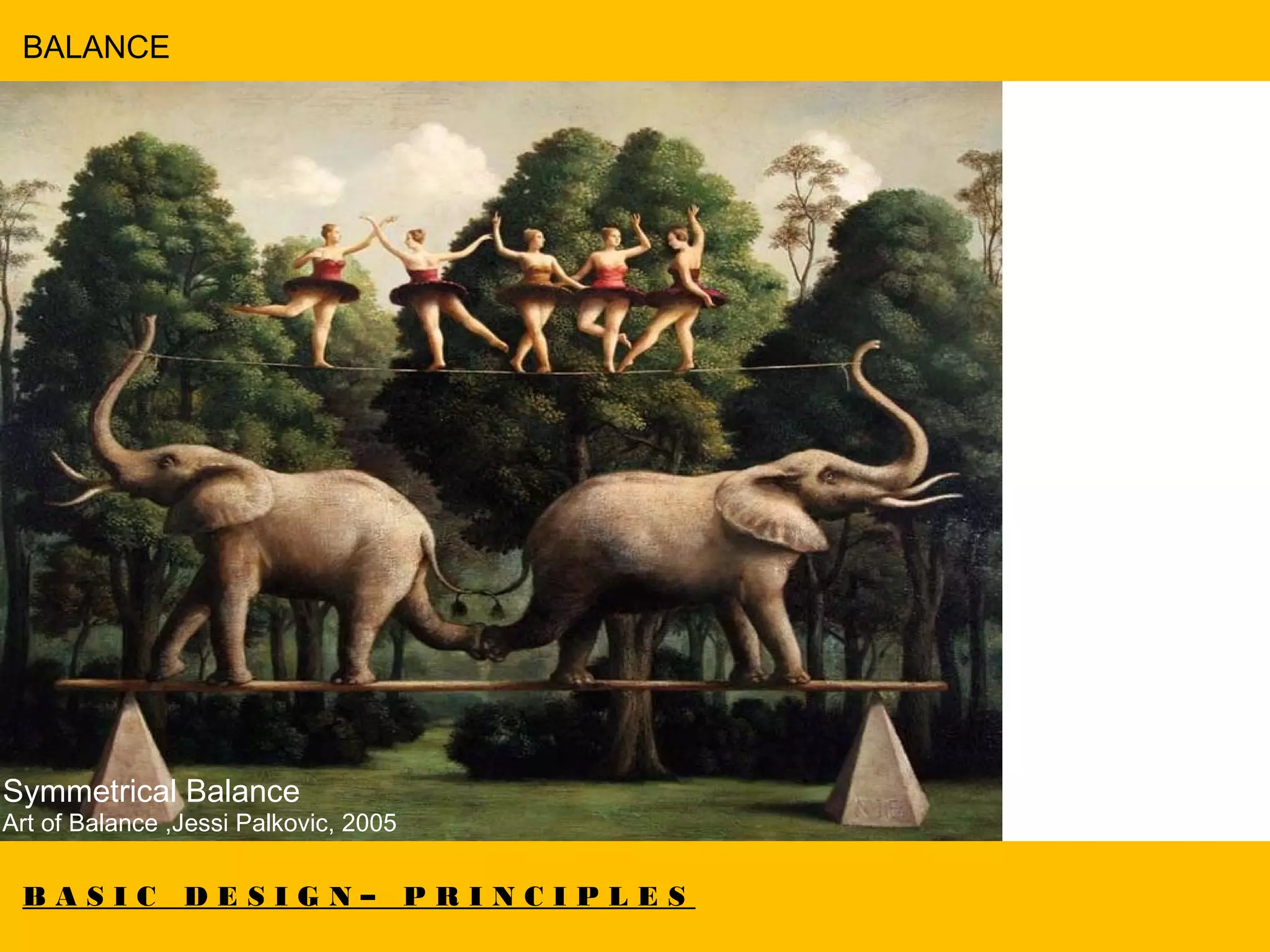 B A S I C D E S I G N – P R I N C I P L E S
BALANCE
Symmetrical Balance
Art of Balance ,Jessi Palkovic, 2005
 