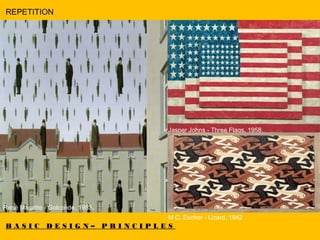 B A S I C D E S I G N – P R I N C I P L E S
REPETITION
René Magritte - Golconde, 1953.
Jasper Johns - Three Flags, 1958.
M.C. Escher - Lizard, 1942
 