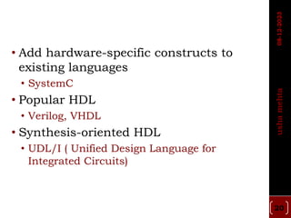 • Add hardware-specific constructs to
existing languages
• SystemC
• Popular HDL
• Verilog, VHDL
• Synthesis-oriented HDL
• UDL/I ( Unified Design Language for
Integrated Circuits)
20
usha
mehta
08-12-2023
 