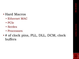 • Hard Macros
• Ethernet MAC
• PCIe
• Serdes
• Processors
• # of clock pins, PLL, DLL, DCM, clock
buffers
4
usha
mehta
08-12-2023
 
