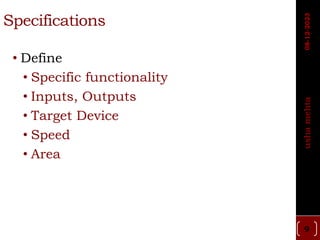 Specifications
• Define
• Specific functionality
• Inputs, Outputs
• Target Device
• Speed
• Area
9
usha
mehta
08-12-2023
 