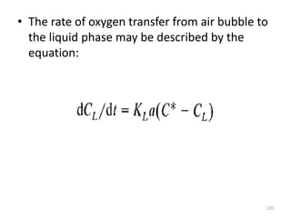 • The rate of oxygen transfer from air bubble to
the liquid phase may be described by the
equation:
120
 