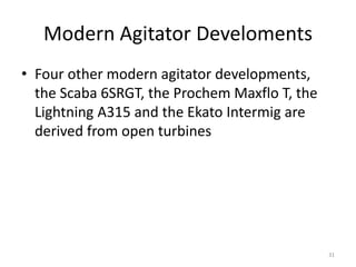 Modern Agitator Develoments
• Four other modern agitator developments,
the Scaba 6SRGT, the Prochem Maxflo T, the
Lightning A315 and the Ekato Intermig are
derived from open turbines
31
 