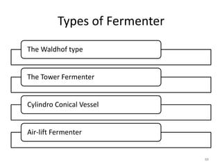 Types of Fermenter
The Waldhof type
The Tower Fermenter
Cylindro Conical Vessel
Air-lift Fermenter
88
 