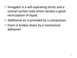 • Vinegator is a self-aspirating stirrer and a
central suction tube which aerates a good
recirculation of liquid.
• Additional air is provided by a compressor.
• Foam is broken down by a mechanical
defoamer
95
 