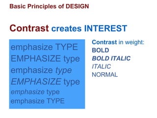 Basic Principles of DESIGN
Contrast creates INTEREST
emphasize TYPE
EMPHASIZE type
emphasize type
EMPHASIZE type
emphasize type
emphasize TYPE
Contrast in weight:
BOLD
BOLD ITALIC
ITALIC
NORMAL
 