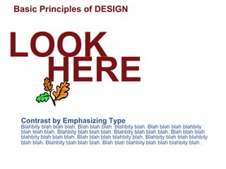 Basic Principles of DESIGN
LOOK
HERE
Contrast by Emphasizing Type
Blahbity blah blah blah. Blah blah blah blahbity blah. Blah blah blah blahbity
blah blah blah. Blahbity blah blah blah. Blahbity blah blah blah. Blah blah blah
blahbity blah blah blah. Blah blah blah blahbity blah. Blahbity blah blah blahbity
blah blah. Blahbity blah blah blah. Blah blah blahbity blah blah blahbity blah.
 