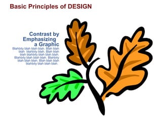 Basic Principles of DESIGN
Contrast by
Emphasizing
a Graphic
Blahbity blah blah blah. Blah blah
blah blahbity blah. Blah blah
blah blahbity blah blah blah.
Blahbity blah blah blah. Blahbity
blah blah blah. Blah blah blah
blahbity blah blah blah.
 