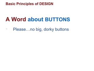 Basic Principles of DESIGN
 Please…no big, dorky buttons
A Word about BUTTONS
 