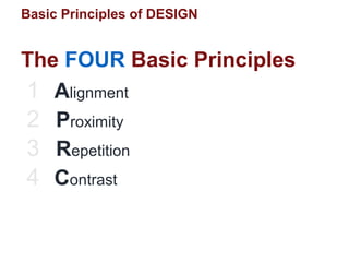 Basic Principles of DESIGN
The FOUR Basic Principles
1 Alignment
2 Proximity
3 Repetition
4 Contrast
 