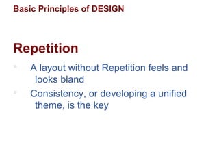 Basic Principles of DESIGN
Repetition
 A layout without Repetition feels and
looks bland
 Consistency, or developing a unified
theme, is the key
 