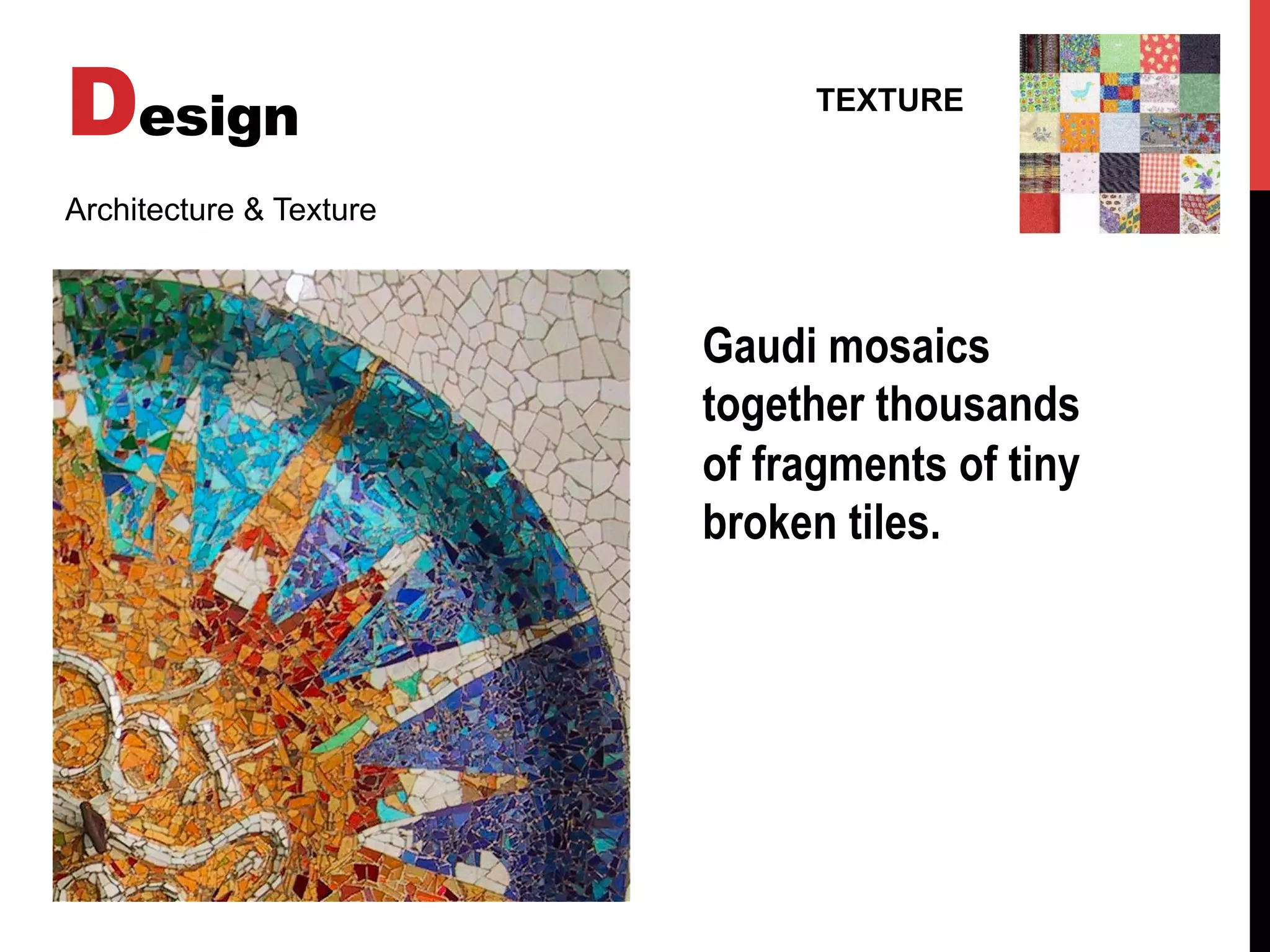 Design TEXTURE
Architecture & Texture
Gaudi mosaics
together thousands
of fragments of tiny
broken tiles.
 