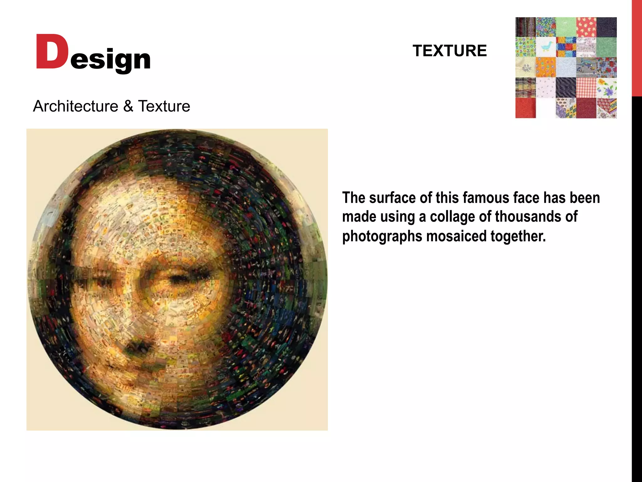 Design TEXTURE
Architecture & Texture
The surface of this famous face has been
made using a collage of thousands of
photographs mosaiced together.
 