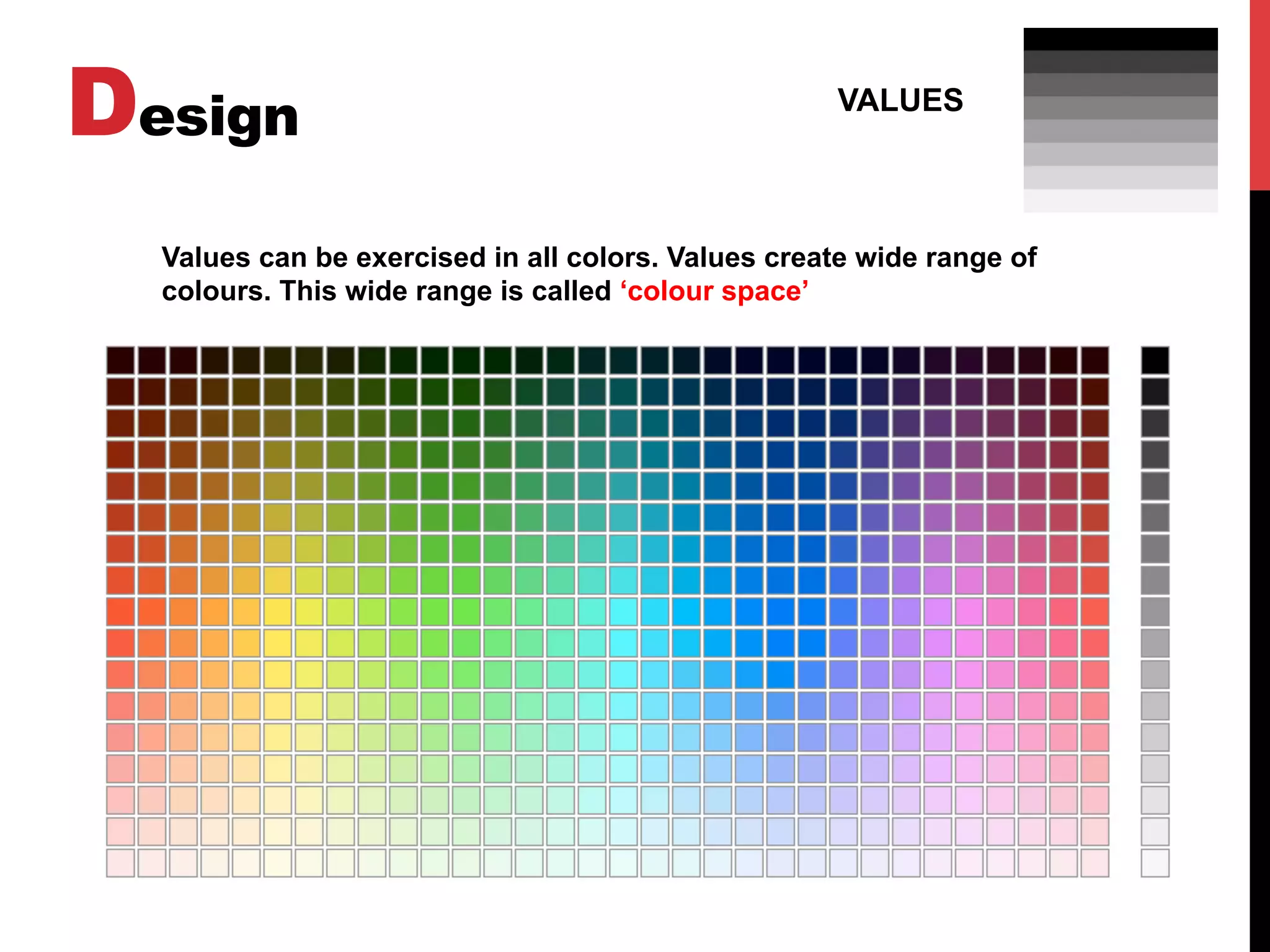 Design VALUES
Values can be exercised in all colors. Values create wide range of
colours. This wide range is called ‘colour space’
 