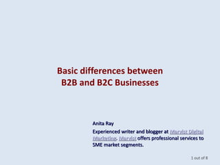 Basic differences between
B2B and B2C Businesses
Anita Ray
Experienced writer and blogger at Marvist Digital
Marketing. Ma...