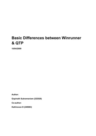 Basic Differences between Winrunner
& QTP
10/04/2009




Author:

Gopinath Subramaniam (222528)

Co-author:

Kathiravan D (248983)
 