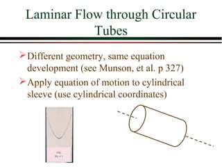 Laminar Flow through Circular
            Tubes
 Different geometry, same equation
  development (see Munson, et al. p 327)
 Apply equation of motion to cylindrical
  sleeve (use cylindrical coordinates)
 