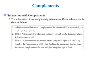 Complements
 Subtraction with Complements
 The subtraction of two n-digit unsigned numbers M – N in base r can be
done as follows:
 