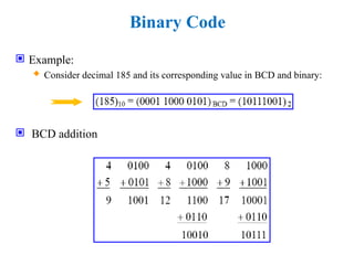 Binary Code
 Example:
 Consider decimal 185 and its corresponding value in BCD and binary:
 BCD addition
 