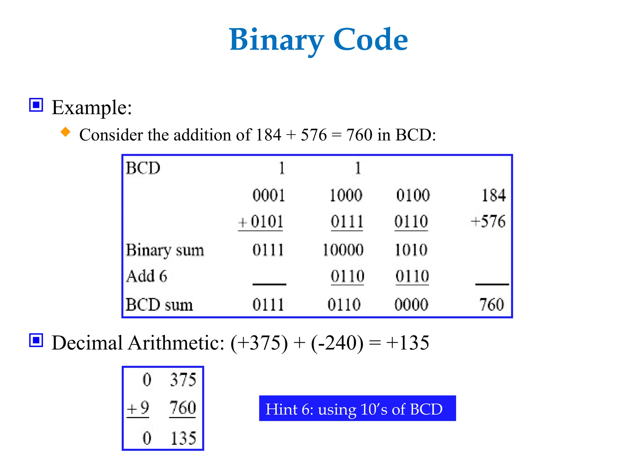 Binary Code
 Example:
 Consider the addition of 184 + 576 = 760 in BCD:
 Decimal Arithmetic: (+375) + (-240) = +135
Hint 6: using 10’s of BCD
 