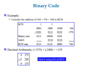 Binary Code
 Example:
 Consider the addition of 184 + 576 = 760 in BCD:
 Decimal Arithmetic: (+375) + (-240) = +135
Hint 6: using 10’s of BCD
 