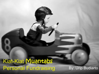 Kiat-KiatMuantabsPersonal Fundraising By: Urip Budiarto 
