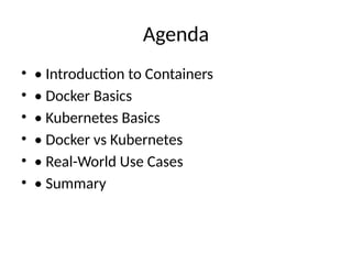 Agenda
• • Introduction to Containers
• • Docker Basics
• • Kubernetes Basics
• • Docker vs Kubernetes
• • Real-World Use Cases
• • Summary
 