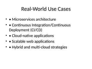 Real-World Use Cases
• • Microservices architecture
• • Continuous Integration/Continuous
Deployment (CI/CD)
• • Cloud-native applications
• • Scalable web applications
• • Hybrid and multi-cloud strategies
 