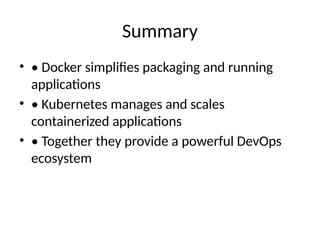 Summary
• • Docker simplifies packaging and running
applications
• • Kubernetes manages and scales
containerized applications
• • Together they provide a powerful DevOps
ecosystem
 