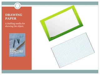 DRAWING
PAPER
A drafting media for
showing the object.
 