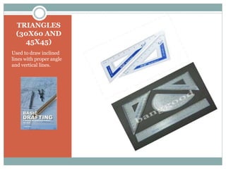 TRIANGLES
(30X60 AND
45X45)
Used to draw inclined
lines with proper angle
and vertical lines.
 